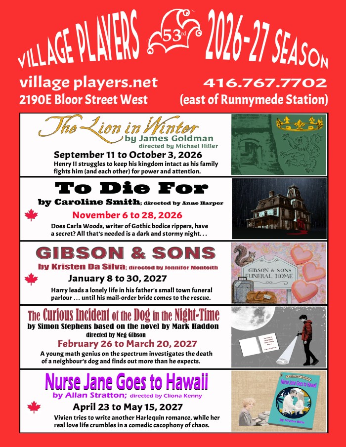 "Village Players" "Bloor West Village Players" "Village Playhouse" "Runnymede theatre" theatre theater "community theatre" "2026-27" “Lion in Winter” “James Goldman” “Michael Hiller” “To Die For” “Caroline Smith” “Anne Harper” “Gibson & Sons” “Kristen Da Silva” “Jennifer Monteith” “The Curious Incident of the Dog in the Night-Time” “Simon Steven” “Mark Haddon” "Meg Gibson" “Nurse Jane Goes to Hawaii” “Allan Stratton” “Cliona Kenny”